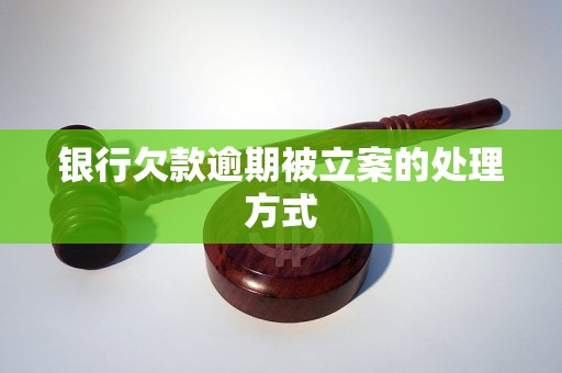 银行欠款逾期被立案的处理方式