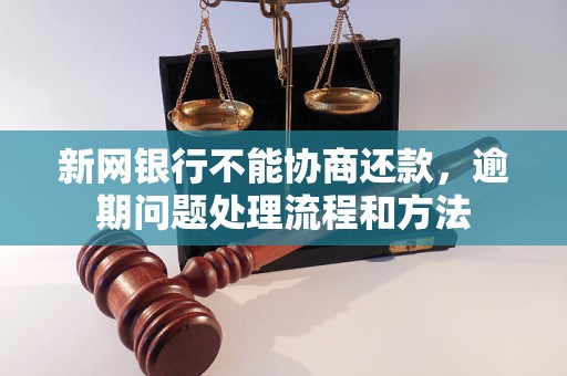 新网银行不能协商还款，逾期问题处理流程和方法