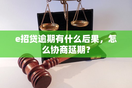 e招贷逾期有什么后果，怎么协商延期？