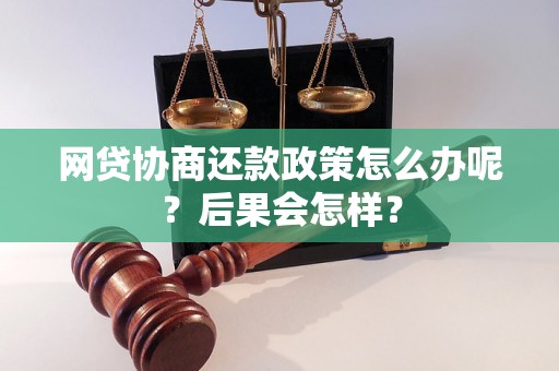 网贷协商还款政策怎么办呢？后果会怎样？