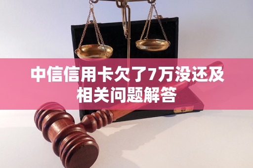 中信信用卡欠了7万没还及相关问题解答