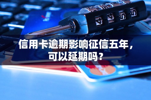 信用卡逾期影响征信五年，可以延期吗？