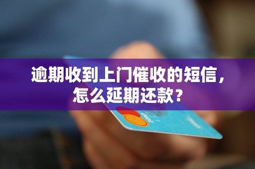 逾期收到上门催收的短信，怎么延期还款？