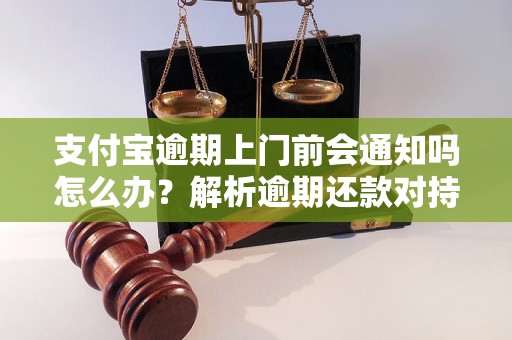 支付宝逾期上门前会通知吗怎么办？解析逾期还款对持卡人的影响