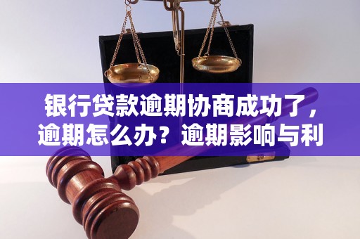 银行贷款逾期协商成功了，逾期怎么办？逾期影响与利息了解！