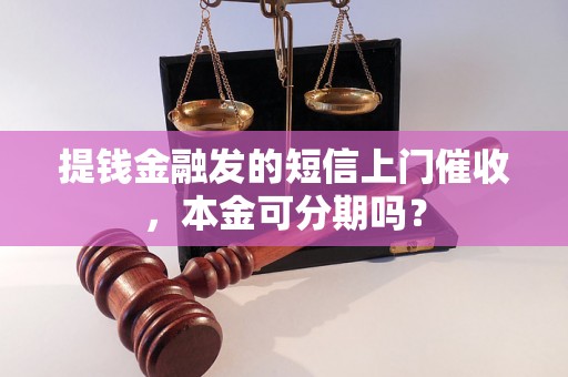 提钱金融发的短信上门催收，本金可分期吗？