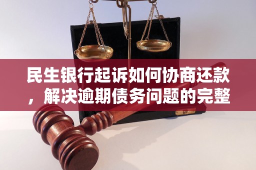 民生银行起诉如何协商还款，解决逾期债务问题的完整指南