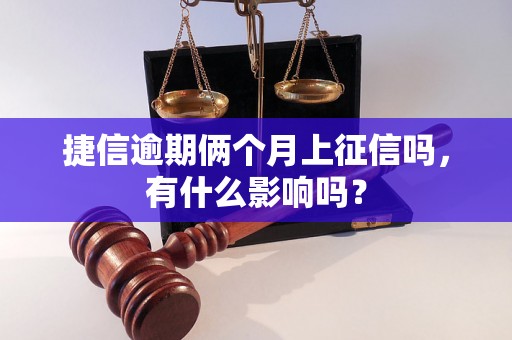 捷信逾期俩个月上征信吗，有什么影响吗？