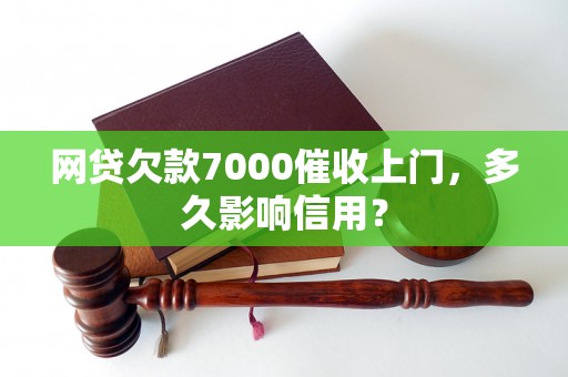 网贷欠款7000催收上门，多久影响信用？