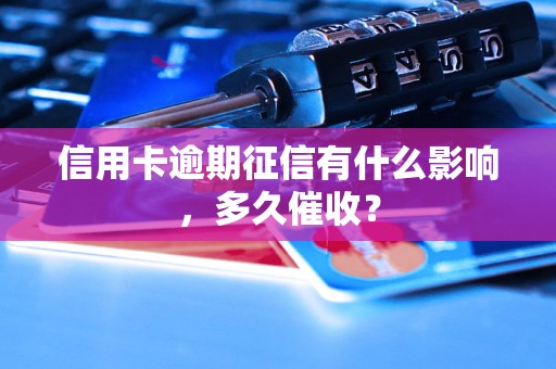 信用卡逾期征信有什么影响，多久催收？