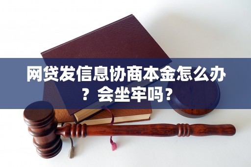 网贷发信息协商本金怎么办？会坐牢吗？