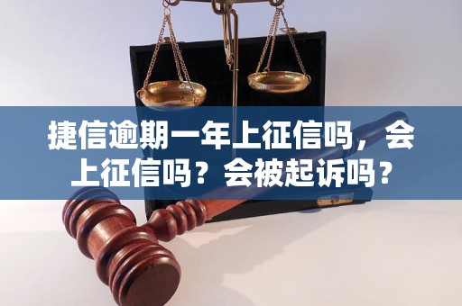 捷信逾期一年上征信吗，会上征信吗？会被起诉吗？