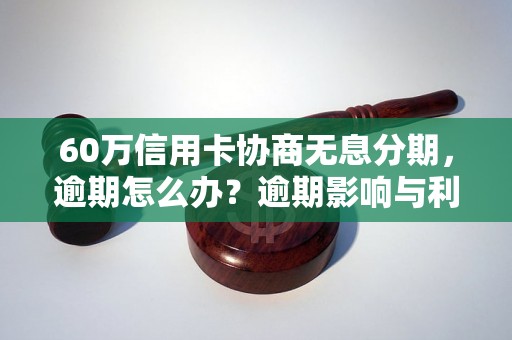 60万信用卡协商无息分期，逾期怎么办？逾期影响与利息了解！