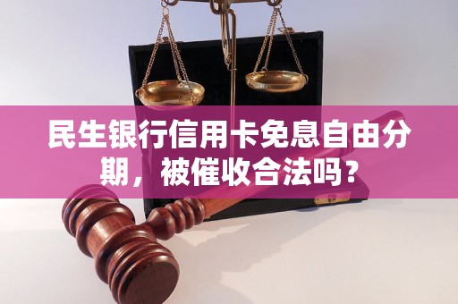 民生银行信用卡免息自由分期，被催收合法吗？