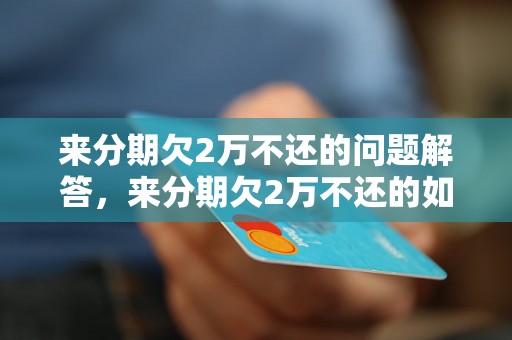 来分期欠2万不还的问题解答，来分期欠2万不还的如何处理