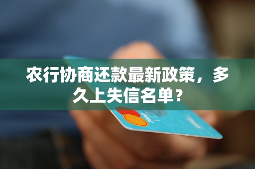 农行协商还款最新政策，多久上失信名单？