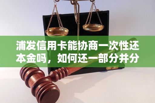 浦发信用卡能协商一次性还本金吗，如何还一部分并分期？