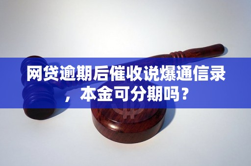 网贷逾期后催收说爆通信录，本金可分期吗？