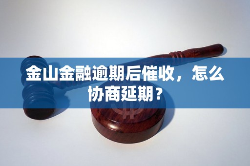 金山金融逾期后催收，怎么协商延期？