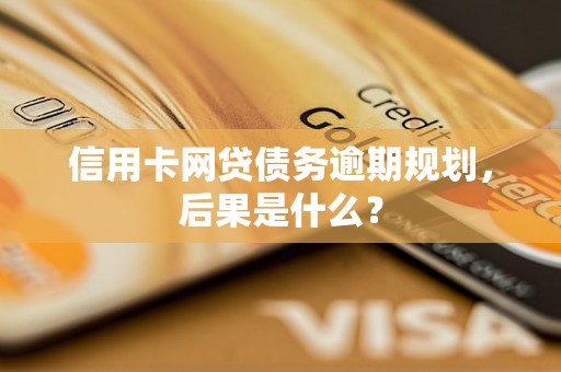 信用卡网贷债务逾期规划，后果是什么？