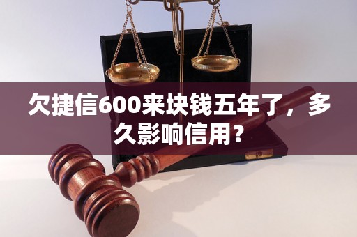 欠捷信600来块钱五年了，多久影响信用？