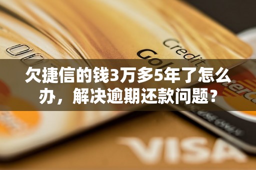 欠捷信的钱3万多5年了怎么办，解决逾期还款问题？