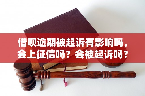 借呗逾期被起诉有影响吗，会上征信吗？会被起诉吗？