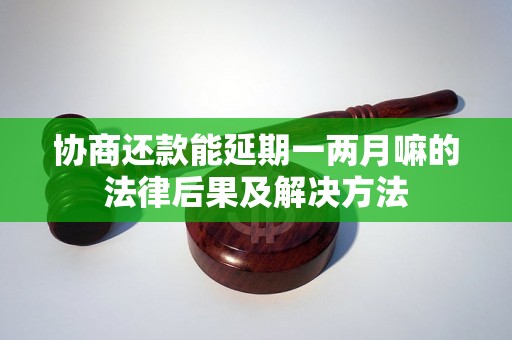 协商还款能延期一两月嘛的法律后果及解决方法