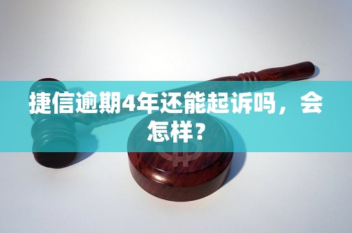 捷信逾期4年还能起诉吗，会怎样？