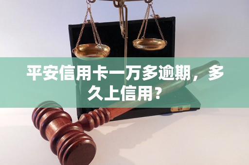 平安信用卡一万多逾期，多久上信用？