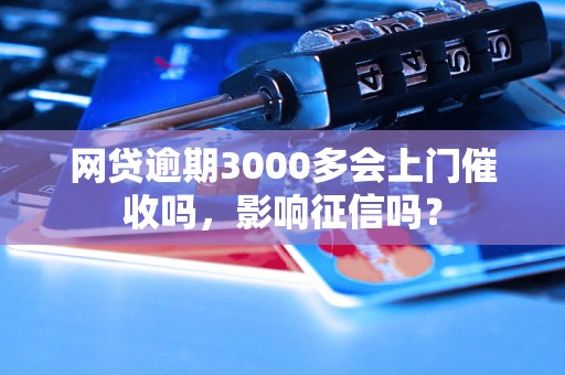 网贷逾期3000多会上门催收吗，影响征信吗？