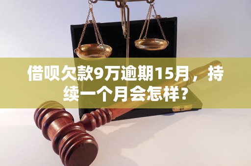 借呗欠款9万逾期15月，持续一个月会怎样？