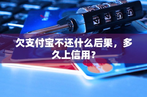 欠支付宝不还什么后果，多久上信用？