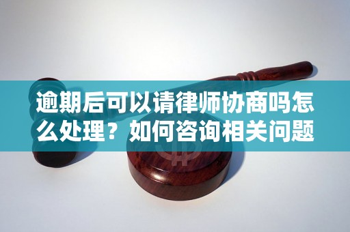 逾期后可以请律师协商吗怎么处理？如何咨询相关问题？