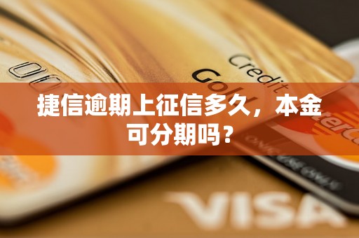 捷信逾期上征信多久，本金可分期吗？