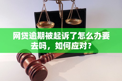 网贷逾期被起诉了怎么办要去吗，如何应对？