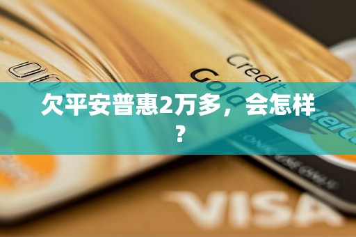 欠平安普惠2万多，会怎样？