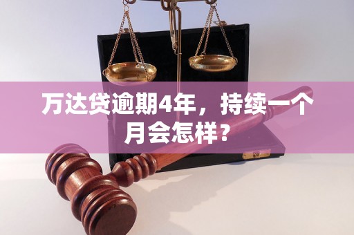 万达贷逾期4年，持续一个月会怎样？