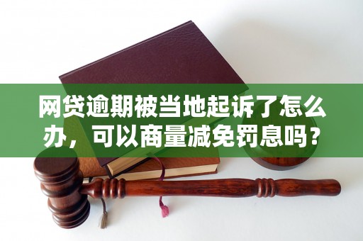 网贷逾期被当地起诉了怎么办，可以商量减免罚息吗？