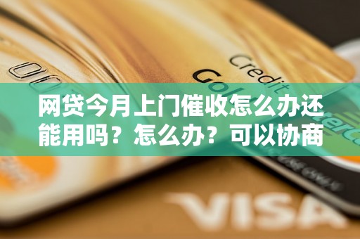 网贷今月上门催收怎么办还能用吗？怎么办？可以协商还本金吗？