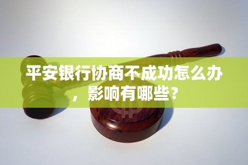 平安银行协商不成功怎么办，影响有哪些？