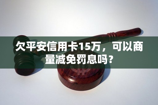 欠平安信用卡15万，可以商量减免罚息吗？