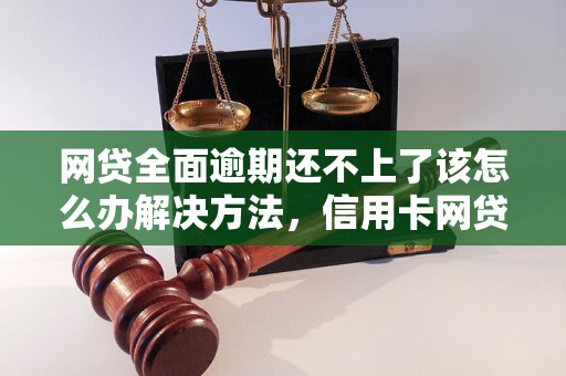 网贷全面逾期还不上了该怎么办解决方法，信用卡网贷逾期必看！