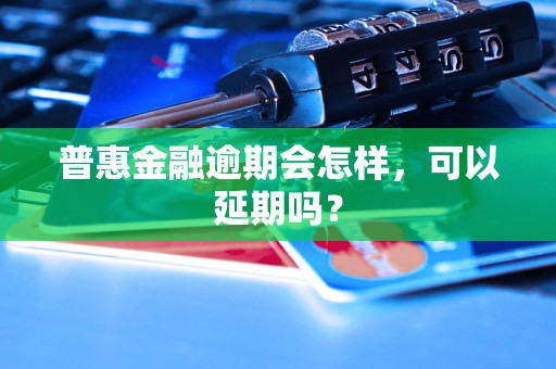 普惠金融逾期会怎样，可以延期吗？