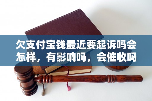 欠支付宝钱最近要起诉吗会怎样，有影响吗，会催收吗？