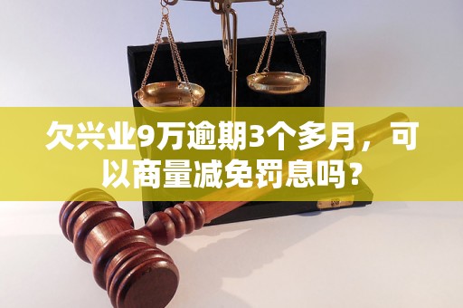 欠兴业9万逾期3个多月，可以商量减免罚息吗？