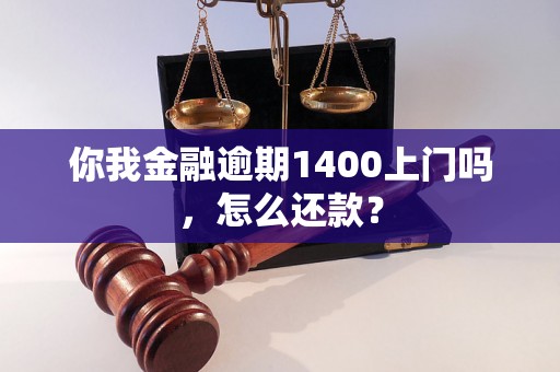 你我金融逾期1400上门吗，怎么还款？