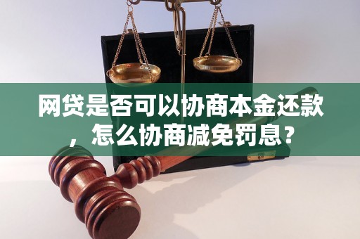 网贷是否可以协商本金还款，怎么协商减免罚息？