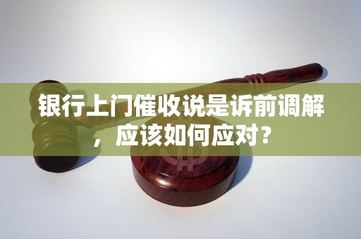 银行上门催收说是诉前调解，应该如何应对？