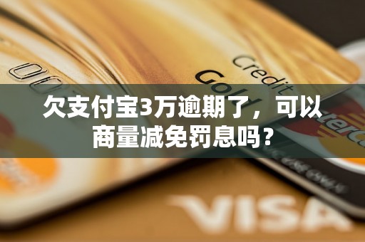 欠支付宝3万逾期了，可以商量减免罚息吗？